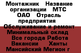 Монтажник › Название организации ­ МТС, ОАО › Отрасль предприятия ­ Обслуживание и ремонт › Минимальный оклад ­ 1 - Все города Работа » Вакансии   . Ханты-Мансийский,Мегион г.